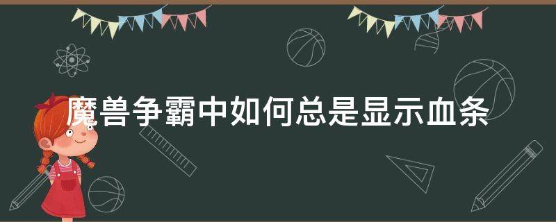 魔兽争霸中如何总是显示血条（魔兽争霸怎么显示血条）