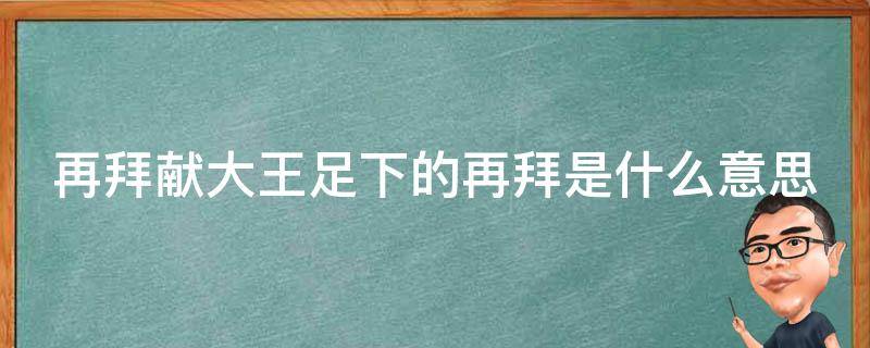 再拜献大王足下的再拜是什么意思（再拜献大王足下省略了什么）