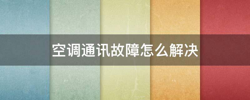 空调通讯故障怎么解决（格力中央空调通讯故障怎么解决）