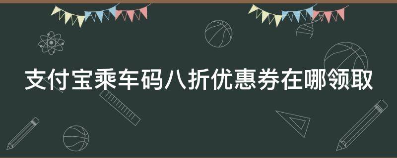 支付宝乘车码八折优惠券在哪领取 支付宝乘车码优惠活动