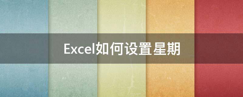 Excel如何设置星期（excel如何设置星期几）
