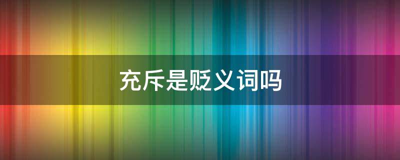 充斥是贬义词吗 充斥着是贬义词吗