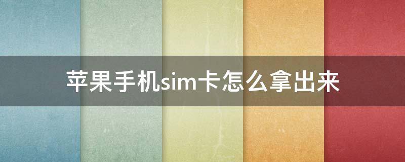 苹果手机sim卡怎么拿出来（苹果怎么把sim卡取出来）