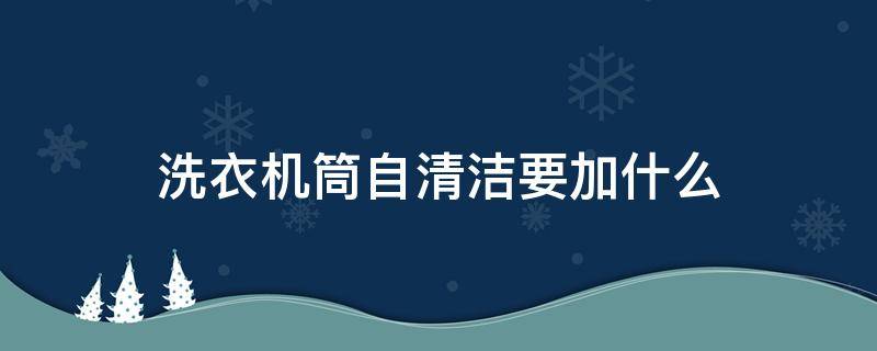 洗衣机筒自清洁要加什么 自动洗衣机筒清洁如何使用