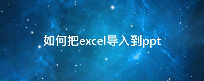 如何把excel导入到ppt（如何把excel导入到ppt中）