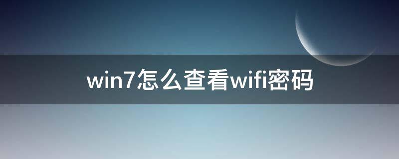 win7怎么查看wifi密码 win7怎样看wifi密码