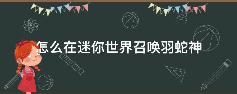 怎么在迷你世界召唤羽蛇神 怎么在迷你世界里召唤羽蛇神