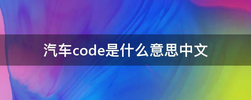 汽车code是什么意思中文 汽车code是什么意思