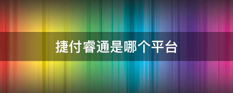 捷付睿通是哪个平台 捷付睿通是哪个平台 小米