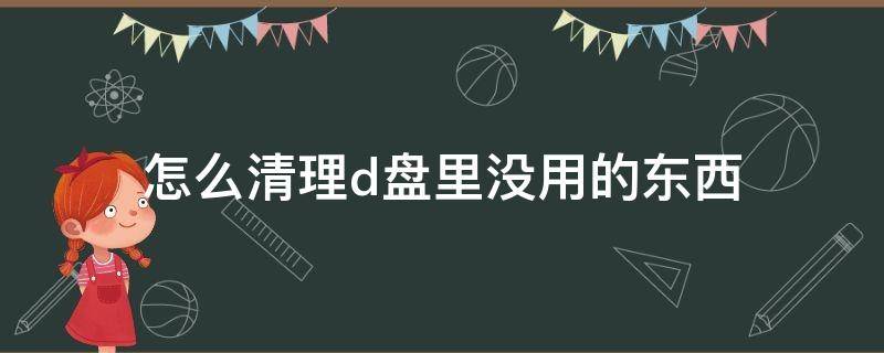 怎么清理d盘里没用的东西 怎么清空d盘没用的东西