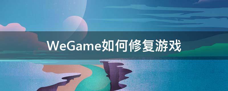 WeGame如何修复游戏 新版wegame怎么修复游戏