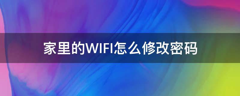 家里的WIFI怎么修改密码 家里面wifi怎么修改密码