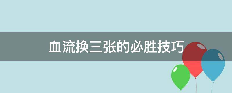 血流换三张的必胜技巧（血流换三张的玩法）