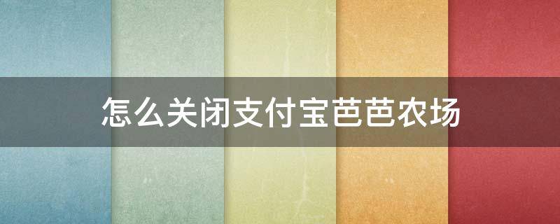 怎么关闭支付宝芭芭农场（怎么关闭支付宝芭芭农场通知）