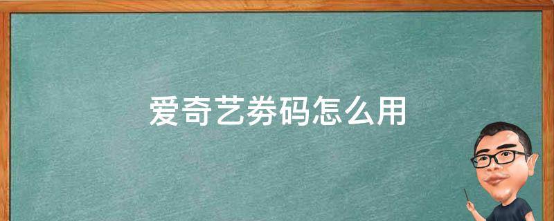 爱奇艺劵码怎么用（爱奇艺会员券码在哪输入）