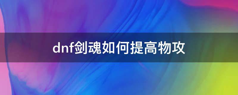 dnf剑魂如何提高物攻 剑魂怎么加物攻