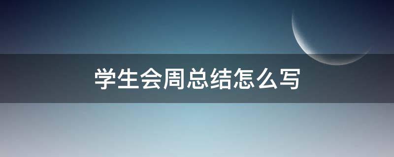 学生会周总结怎么写（学生会周总结怎么写才好）