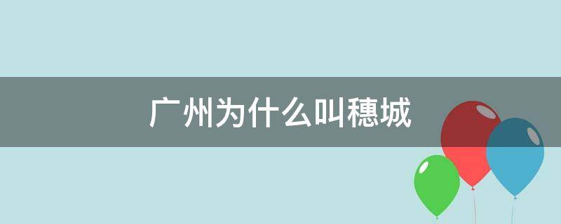 广州为什么叫穗城 广州别称为什么叫穗城