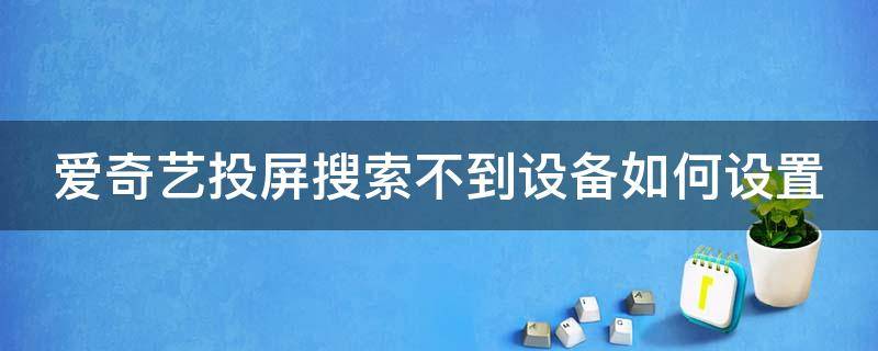 爱奇艺投屏搜索不到设备如何设置 爱奇艺投屏搜索不到设备如何设置密码