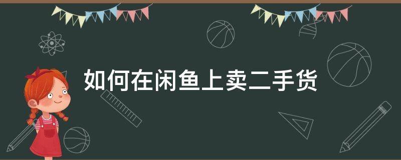 如何在闲鱼上卖二手货（怎么在闲鱼卖二手）