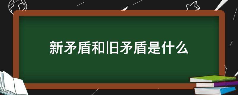 新矛盾和旧矛盾是什么 新的矛盾和旧的矛盾