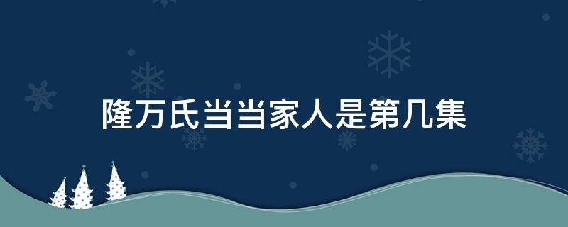 隆万氏当当家人是第几集（隆万氏想当家是哪集）