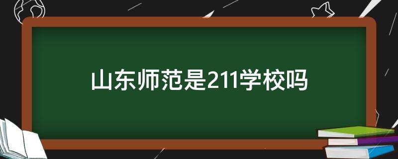 山东师范是211学校吗（山东师范学校是985还是211）