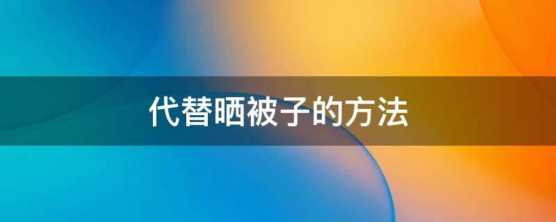 代替晒被子的方法 除了晒被子还有什么方法