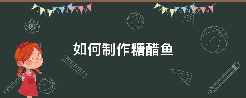 如何制作糖醋鱼（如何制作糖醋鱼的英语作文）