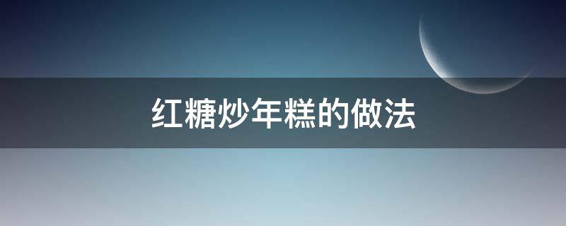 红糖炒年糕的做法 红糖炒年糕的做法大全窍门