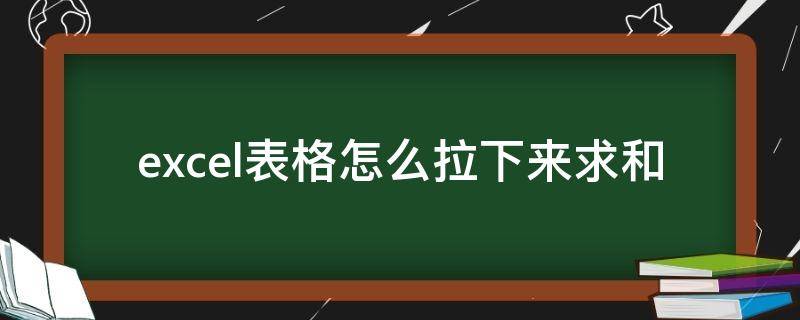 excel表格怎么拉下来求和（excel求和怎么往下拉）