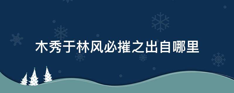 木秀于林风必摧之出自哪里（木秀于林风必摧之出自何处）