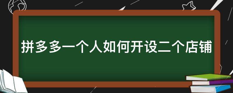 拼多多一个人如何开设二个店铺 拼多多一个人如何开设二个店铺直播