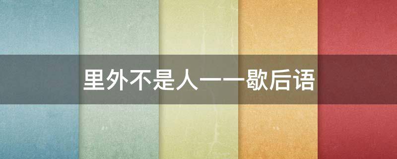 里外不是人一一歇后语（里外不是人歇后语是什么）