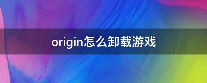 origin怎么卸载游戏（origin卸载会把游戏卸载吗）