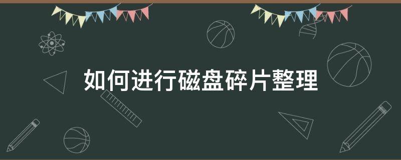 如何进行磁盘碎片整理（如何进行磁盘碎片整理和格式化）