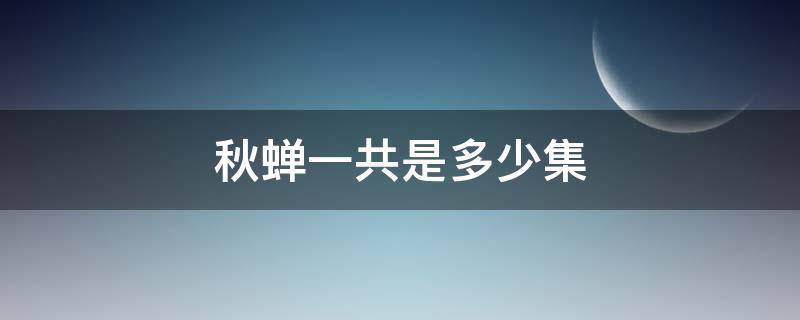 秋蝉一共是多少集 秋蝉一共多少集大结局