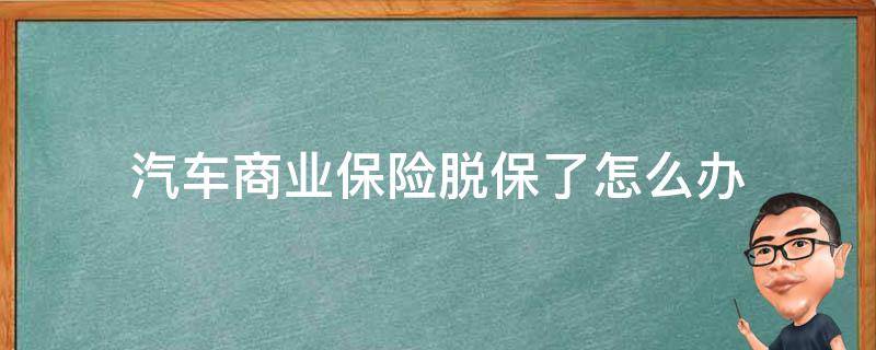 汽车商业保险脱保了怎么办 汽车商业险脱保有什么后果