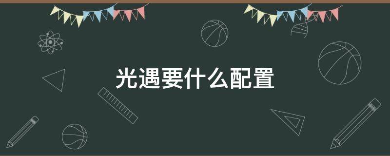 光遇要什么配置 光遇要什么配置的手机