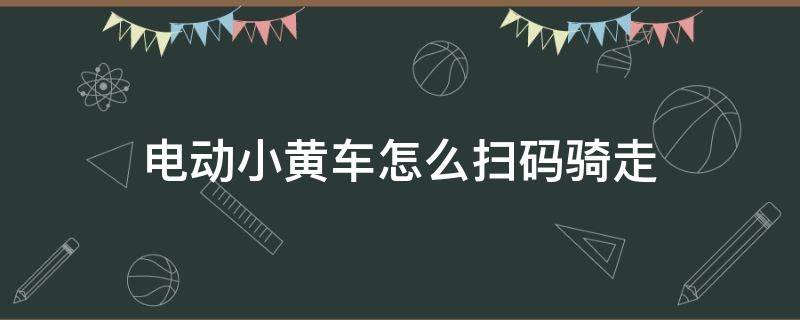 电动小黄车怎么扫码骑走 小黄车电动车怎么扫码骑走