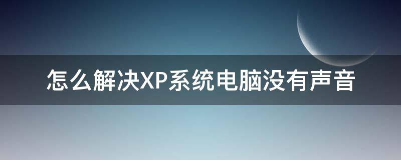 怎么解决XP系统电脑没有声音（笔记本xp系统没有声音）
