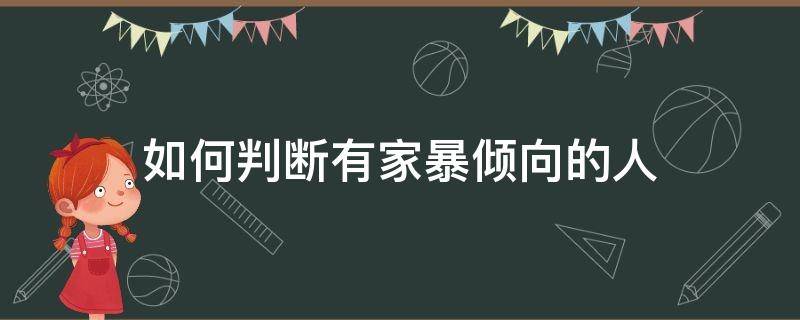 如何判断有家暴倾向的人（如何判断有没有家暴倾向）