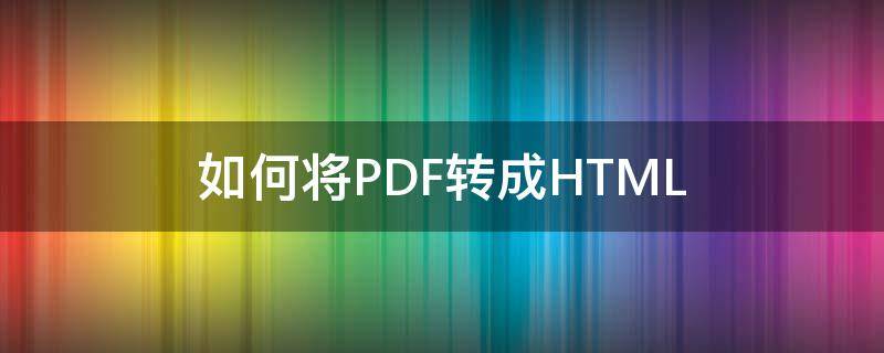 如何将PDF转成HTML 如何将pdf转成jpg图片