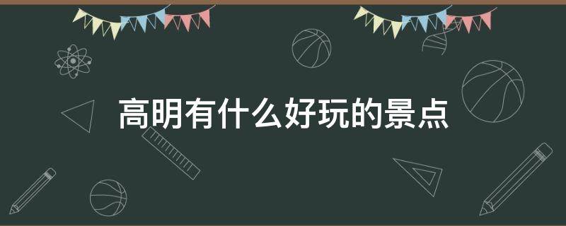 高明有什么好玩的景点（高明有什么好玩的景点高明美的鹭湖森林度假区）