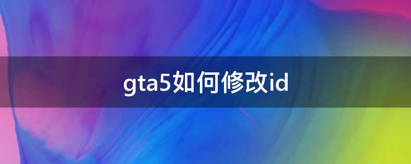 gta5如何修改id GTA5如何修改金钱