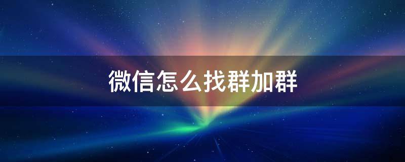 微信怎么找群加群 微信怎么找群加群?