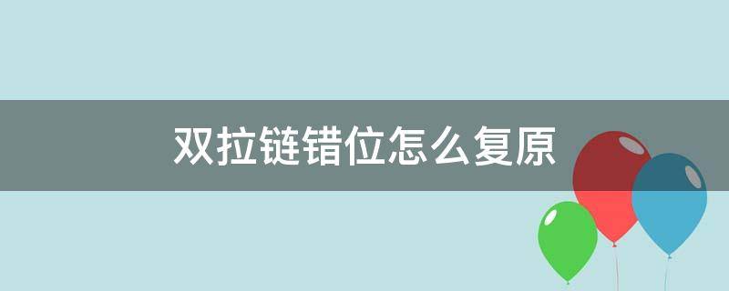 双拉链错位怎么复原（双向拉链错位）