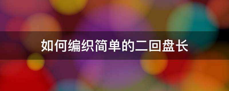 如何编织简单的二回盘长 二回盘长结最简单弄法