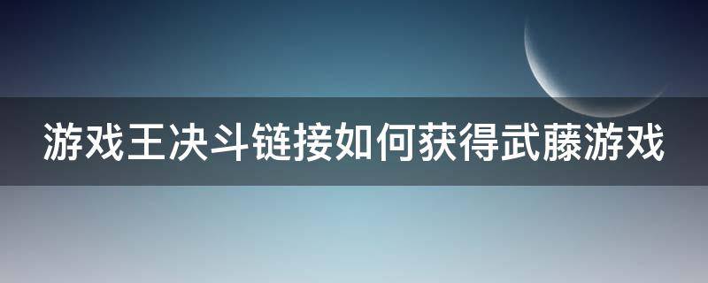 游戏王决斗链接如何获得武藤游戏 游戏王决斗链接怎么获得武藤游戏?