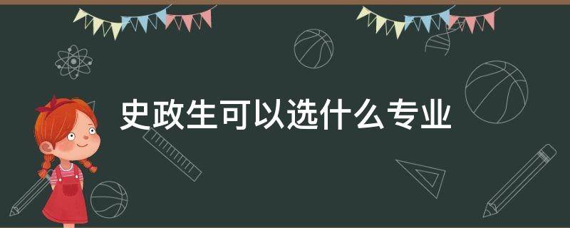 史政生可以选什么专业（政史生能选什么专业）